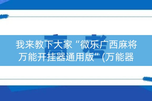 我来教下大家“微乐广西麻将万能开挂器通用版”(万能器通用版)-知乎