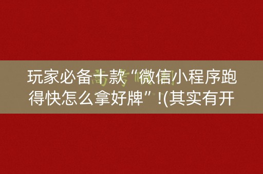 玩家必备十款“微信小程序跑得快怎么拿好牌”!(其实有开挂软件)-知乎