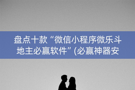 盘点十款“微信小程序微乐斗地主必赢软件”(必赢神器安装)-知乎