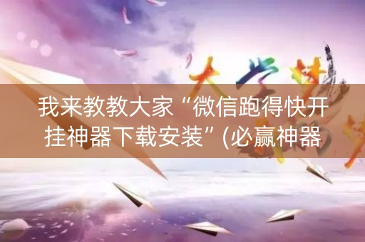 我来教教大家“微信跑得快开挂神器下载安装”(必赢神器安装)-知乎
