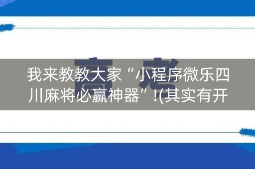 我来教教大家“小程序微乐四川麻将必赢神器”!(其实有开挂软件)-知乎