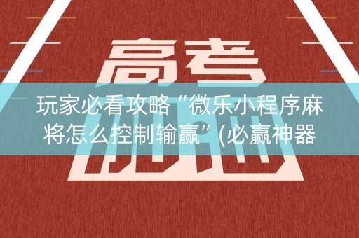 玩家必看攻略“微乐小程序麻将怎么控制输赢”(必赢神器下载)-知乎