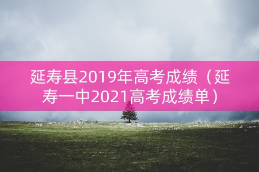 延寿县2019年高考成绩（延寿一中2021高考成绩单）