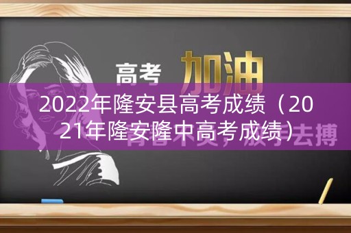 2022年隆安县高考成绩（2021年隆安隆中高考成绩）