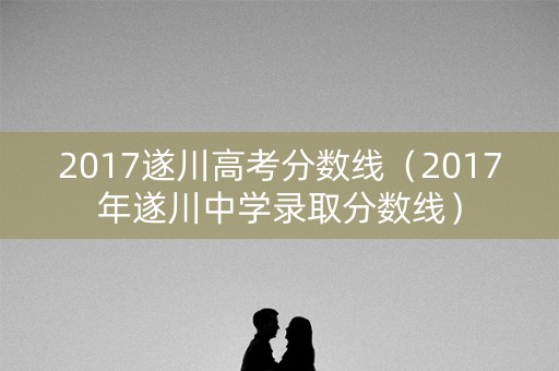 2017遂川高考分数线（2017年遂川中学录取分数线）