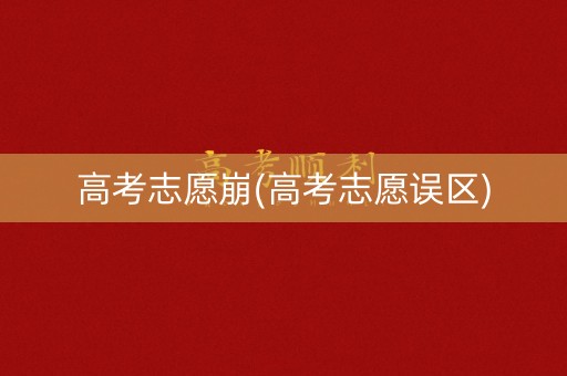 高考志愿崩(高考志愿误区)