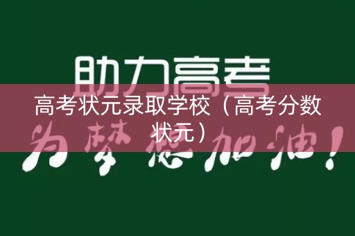 高考状元录取学校（高考分数状元）