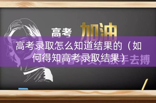 高考录取怎么知道结果的（如何得知高考录取结果）