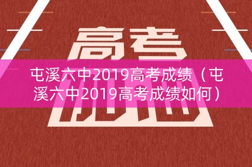 屯溪六中2019高考成绩（屯溪六中2019高考成绩如何）