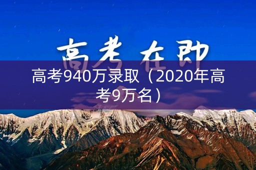 高考940万录取（2020年高考9万名）