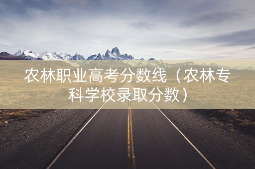 农林职业高考分数线（农林专科学校录取分数）
