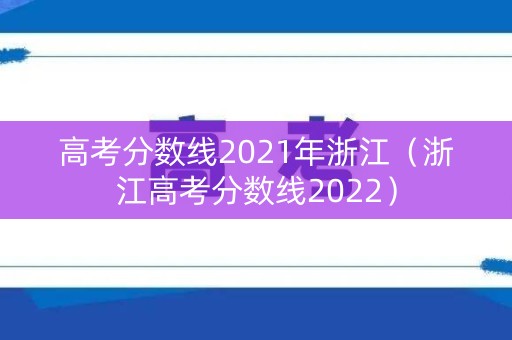 高考分数线2021年浙江（浙江高考分数线2022）