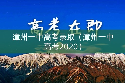 漳州一中高考录取（漳州一中高考2020）