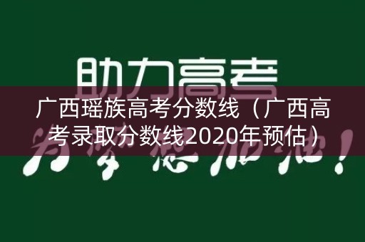 广西瑶族高考分数线（广西高考录取分数线2020年预估）