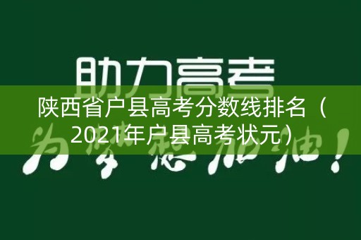 陕西省户县高考分数线排名（2021年户县高考状元）
