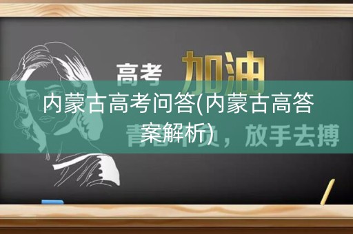 内蒙古高考问答(内蒙古高答案解析)
