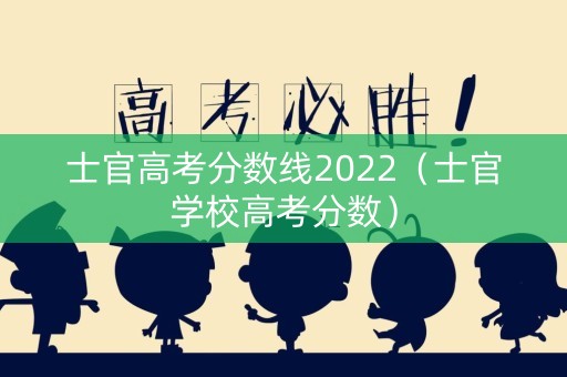 士官高考分数线2022（士官学校高考分数）