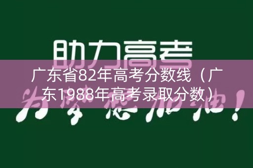 广东省82年高考分数线（广东1988年高考录取分数）