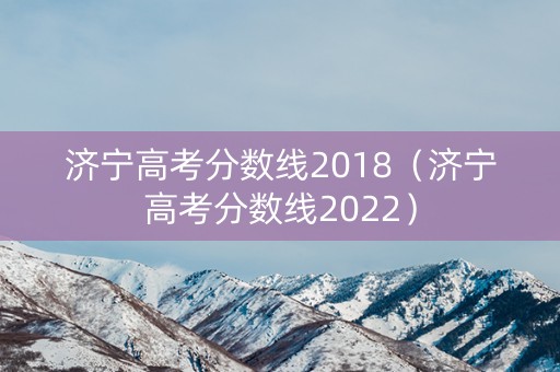 济宁高考分数线2018（济宁高考分数线2022）