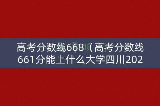 高考分数线668（高考分数线661分能上什么大学四川2020）
