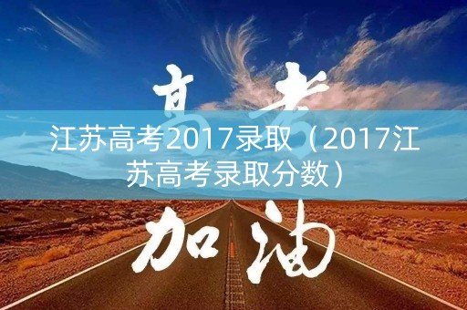 江苏高考2017录取（2017江苏高考录取分数）