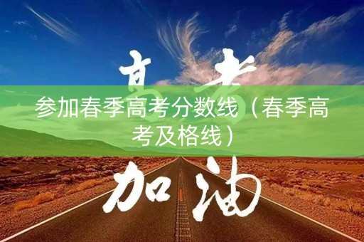 参加春季高考分数线（春季高考及格线）