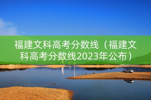 福建文科高考分数线（福建文科高考分数线2023年公布）