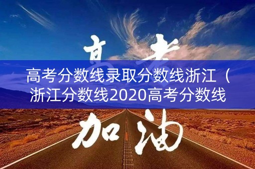 高考分数线录取分数线浙江（浙江分数线2020高考分数线）