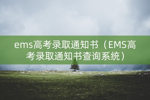 ems高考录取通知书（EMS高考录取通知书查询系统）