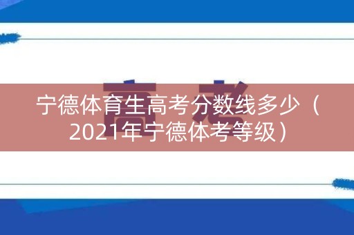 宁德体育生高考分数线多少（2021年宁德体考等级）