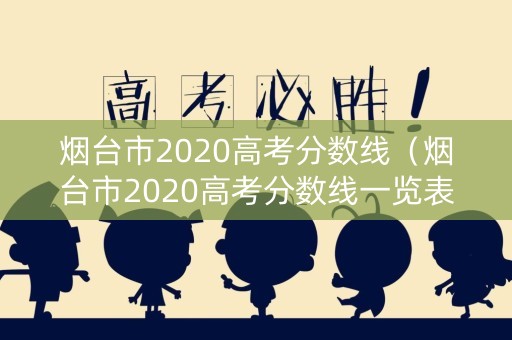 烟台市2020高考分数线（烟台市2020高考分数线一览表）
