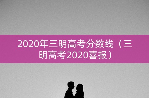 2020年三明高考分数线（三明高考2020喜报）