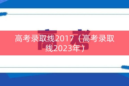 高考录取线2017（高考录取线2023年）