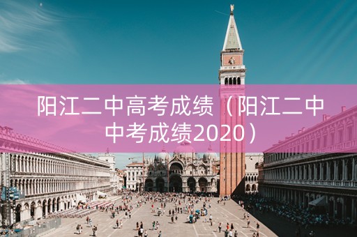 阳江二中高考成绩（阳江二中中考成绩2020）