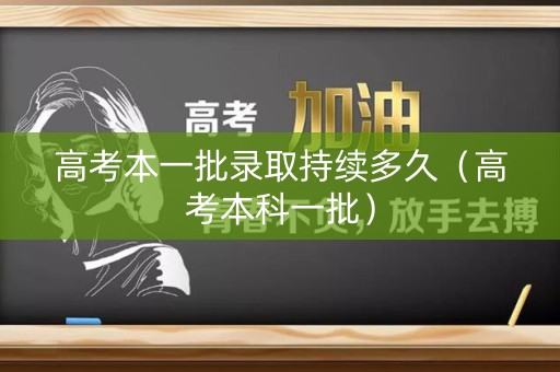 高考本一批录取持续多久（高考本科一批）
