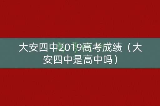 大安四中2019高考成绩（大安四中是高中吗）