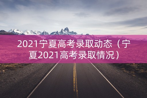 2021宁夏高考录取动态（宁夏2021高考录取情况）