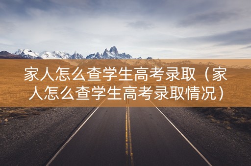 家人怎么查学生高考录取（家人怎么查学生高考录取情况）