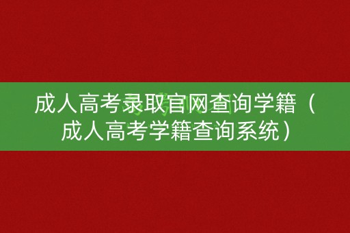 成人高考录取官网查询学籍（成人高考学籍查询系统）