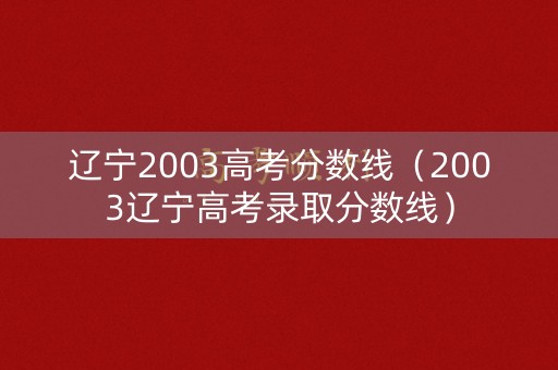 辽宁2003高考分数线（2003辽宁高考录取分数线）