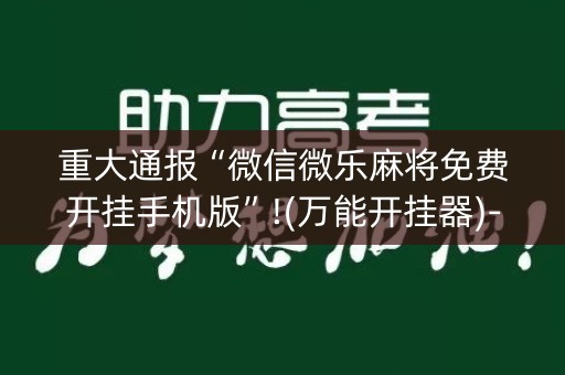 重大通报“微信微乐麻将免费开挂手机版”!(万能开挂器)-知乎