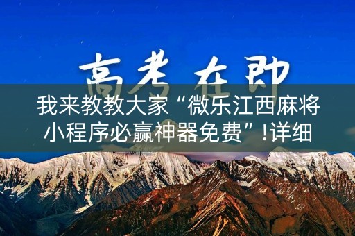 我来教教大家“微乐江西麻将小程序必赢神器免费”!详细开挂教程-知乎