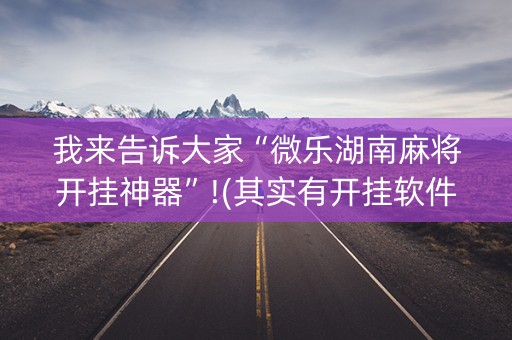 我来告诉大家“微乐湖南麻将开挂神器”!(其实有开挂软件)-知乎