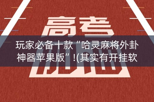 玩家必备十款“哈灵麻将外卦神器苹果版”!(其实有开挂软件)-知乎