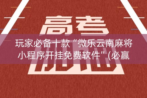玩家必备十款“微乐云南麻将小程序开挂免费软件”(必赢神器下载)-知乎