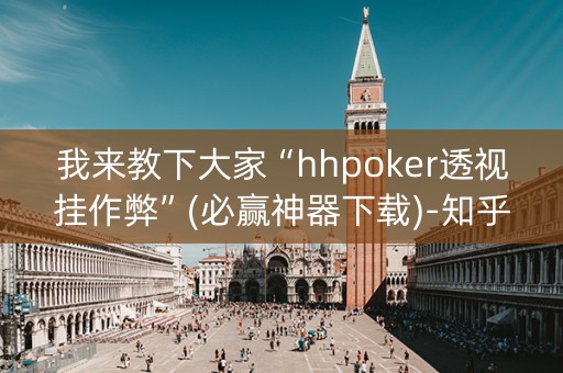我来教下大家“hhpoker透视挂作弊”(必赢神器下载)-知乎