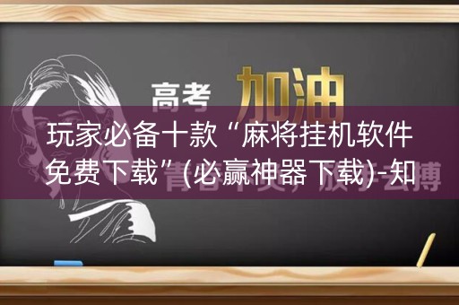 玩家必备十款“麻将挂机软件免费下载”(必赢神器下载)-知乎