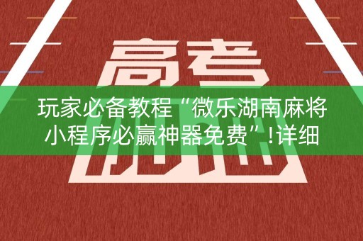玩家必备教程“微乐湖南麻将小程序必赢神器免费”!详细开挂教程-知乎