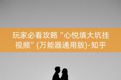 玩家必看攻略“心悦填大坑挂视频”(万能器通用版)-知乎