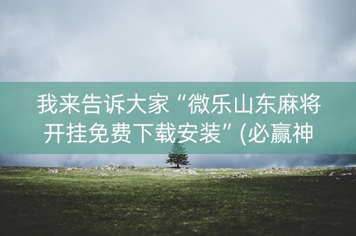 我来告诉大家“微乐山东麻将开挂免费下载安装”(必赢神器下载)-知乎